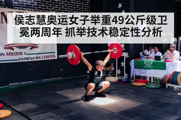 侯志慧奥运女子举重49公斤级卫冕两周年 抓举技术稳定性分析