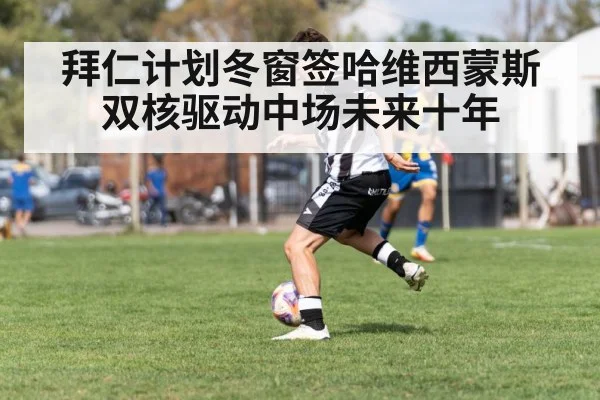 拜仁计划冬窗签哈维西蒙斯 双核驱动中场未来十年