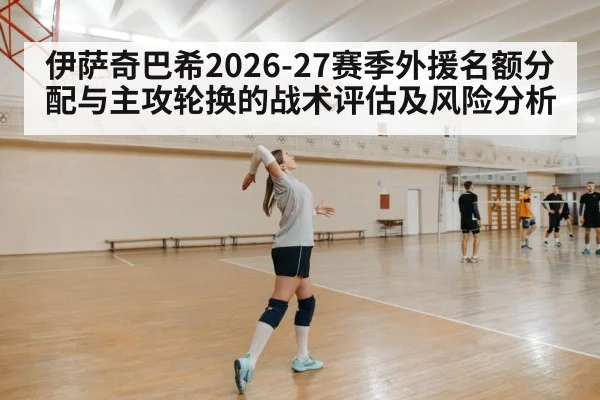 伊萨奇巴希2026-27赛季外援名额分配与主攻轮换的战术评估及风险分析
